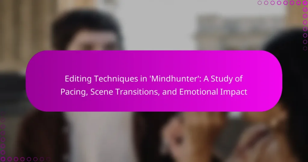 Editing Techniques in ‘Mindhunter’: A Study of Pacing, Scene Transitions, and Emotional Impact