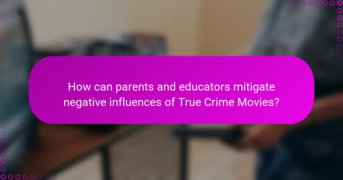 How can parents and educators mitigate negative influences of True Crime Movies?