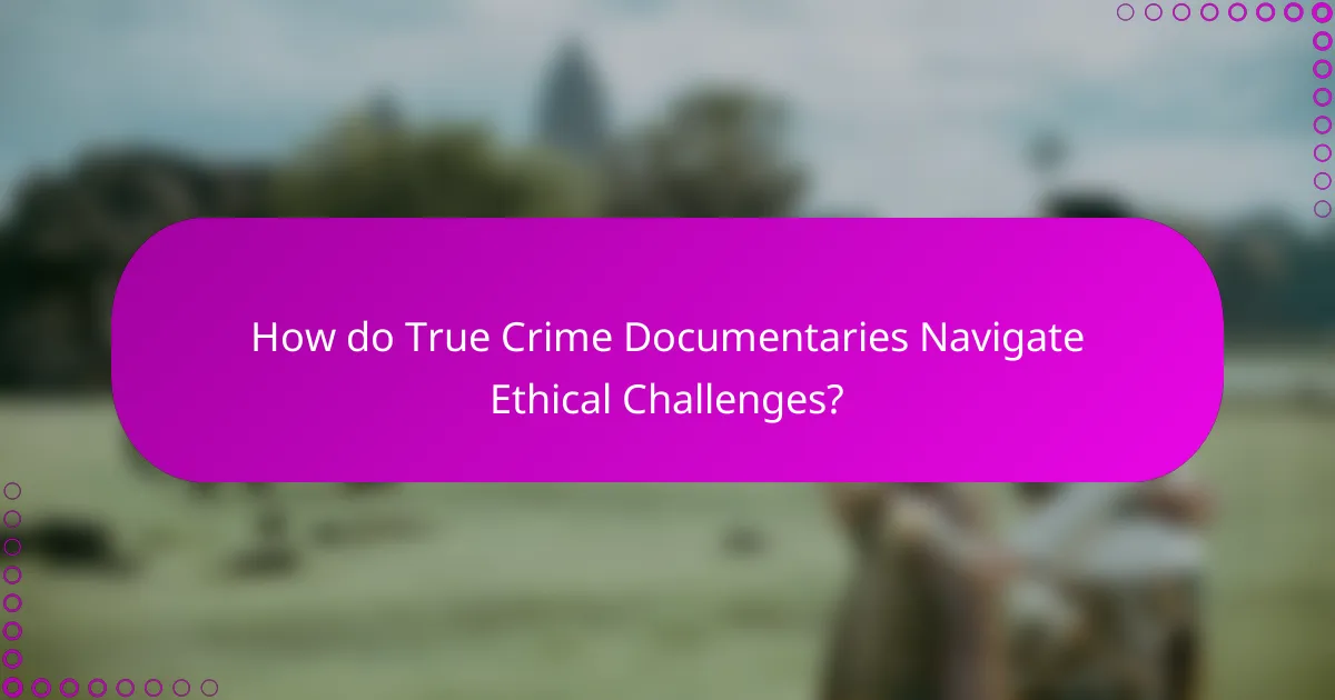 How do True Crime Documentaries Navigate Ethical Challenges?