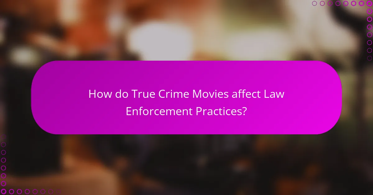 How do True Crime Movies affect Law Enforcement Practices?