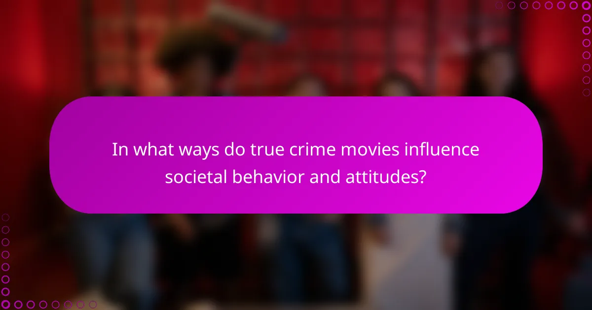 In what ways do true crime movies influence societal behavior and attitudes?