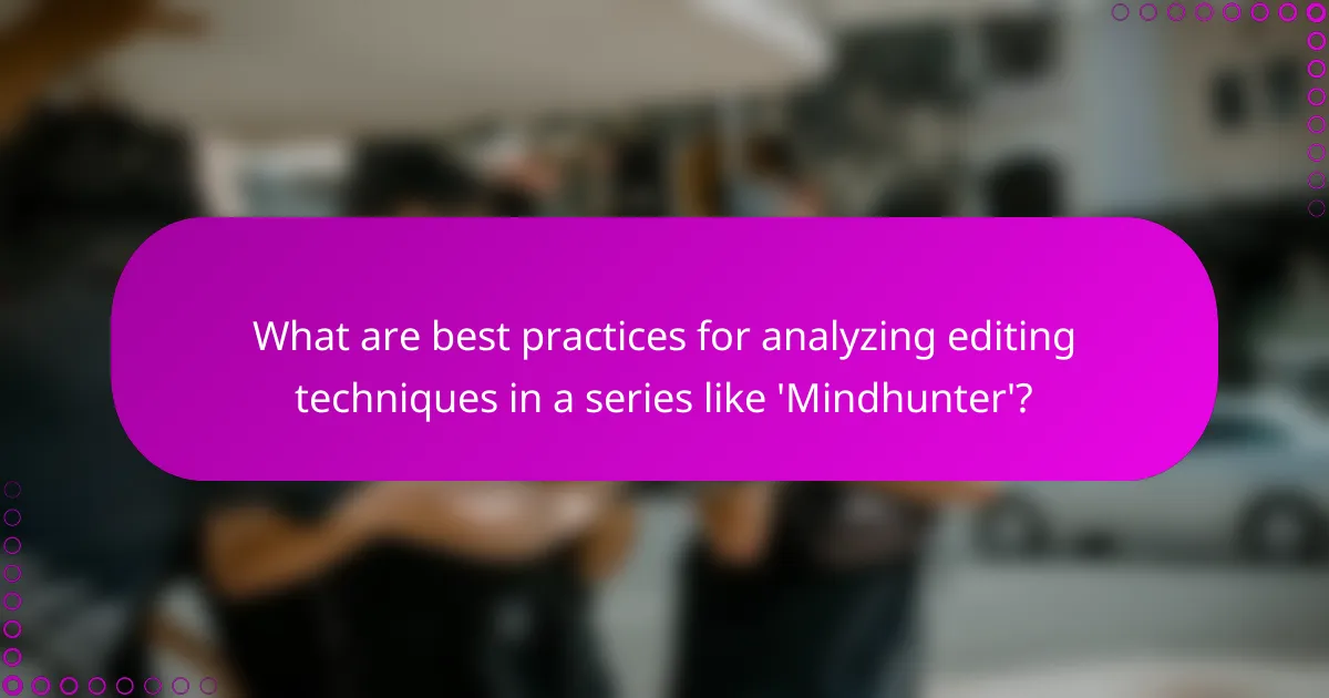 What are best practices for analyzing editing techniques in a series like 'Mindhunter'?