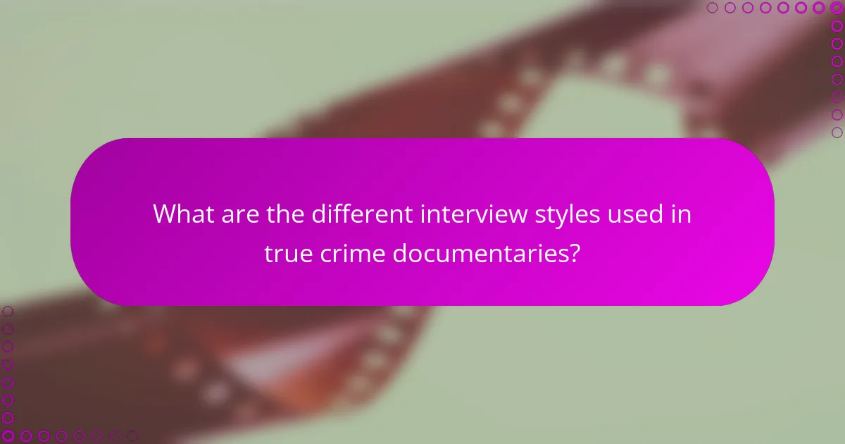 What are the different interview styles used in true crime documentaries?