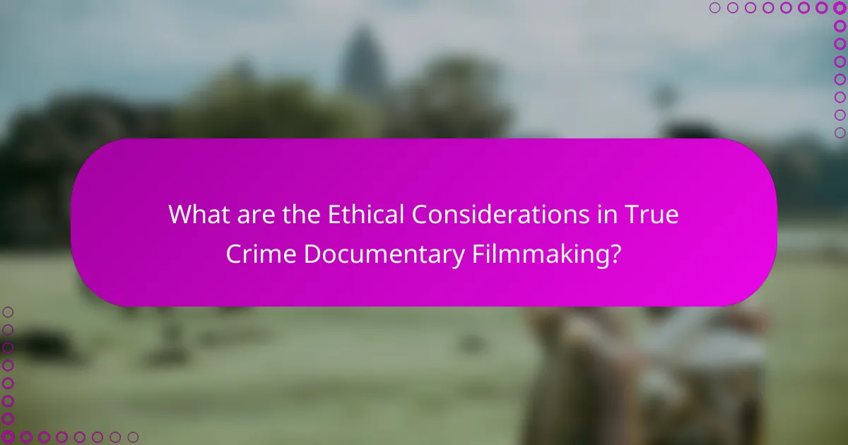 What are the Ethical Considerations in True Crime Documentary Filmmaking?