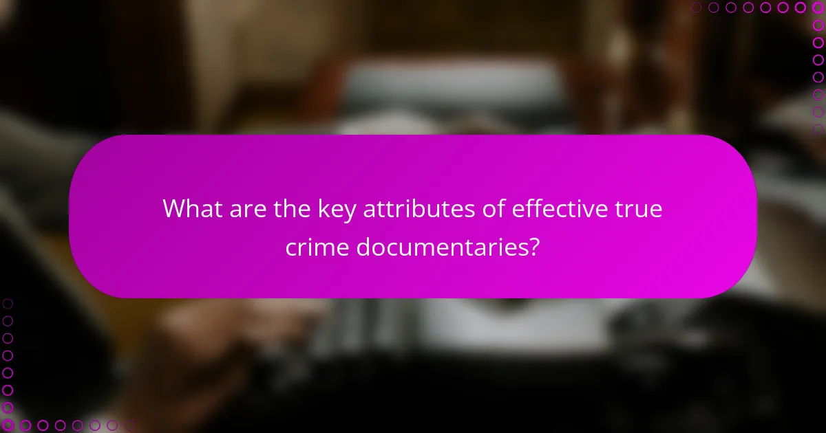 What are the key attributes of effective true crime documentaries?