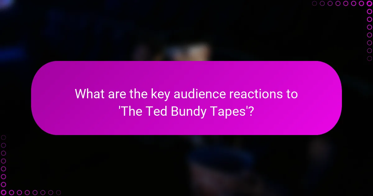 What are the key audience reactions to 'The Ted Bundy Tapes'?