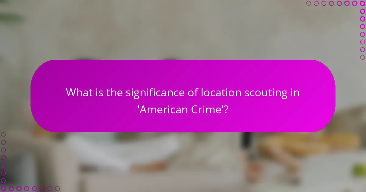 What is the significance of location scouting in 'American Crime'?