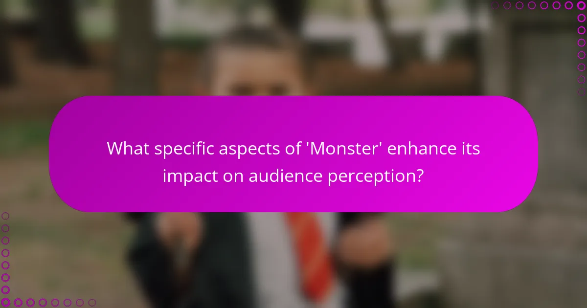 What specific aspects of 'Monster' enhance its impact on audience perception?