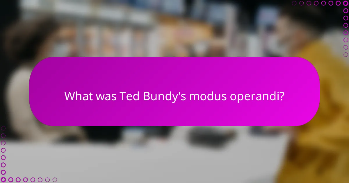What was Ted Bundy's modus operandi?